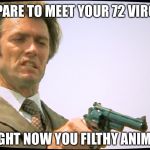 True justice | PREPARE TO MEET YOUR 72 VIRGINS; RIGHT NOW YOU FILTHY ANIMAL | image tagged in dirty harry 101,gun rights | made w/ Imgflip meme maker