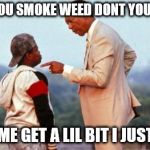 You Smoke Crack Don't you? | YOU SMOKE WEED DONT YOU? WELL LET ME GET A LIL BIT I JUST RAN OUT | image tagged in you smoke crack don't you | made w/ Imgflip meme maker