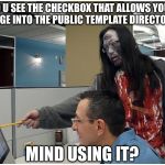 I mean... even zombies know it better?! | DO U SEE THE CHECKBOX THAT ALLOWS YOUR IMAGE INTO THE PUBLIC TEMPLATE DIRECTORY? MIND USING IT? | image tagged in zombie showing you,public template,public directory | made w/ Imgflip meme maker