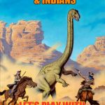 Pulp Art...Let's play Cowboys & Dinosaurs | FORGET COWBOYS & INDIANS; LET'S PLAY WITH DINOSAURS INSTEAD! | image tagged in pulp artlet's play cowboys  dinosaurs | made w/ Imgflip meme maker