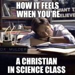  I want to believe | HOW IT FEELS WHEN YOU'RE; A CHRISTIAN IN SCIENCE CLASS | image tagged in mulder i want to believe | made w/ Imgflip meme maker