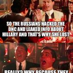 Goodfellas | SO THE RUSSIANS HACKED THE DNC AND LEAKED INFO ABOUT HILLARY AND THAT'S WHY SHE LOST. REALLY? WHY BECAUSE THEY LEAKED THE TRUTH ABOUT HER! | image tagged in goodfellas | made w/ Imgflip meme maker