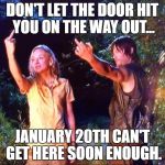 The Walking Dead | DON'T LET THE DOOR HIT YOU ON THE WAY OUT... JANUARY 20TH CAN'T GET HERE SOON ENOUGH. | image tagged in the walking dead | made w/ Imgflip meme maker