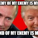 Besties Trump and Putin  | IF THE ENEMY OF MY ENEMY IS MY FRIEND... THE FRIEND OF MY ENEMY IS MY ENEMY. | image tagged in besties trump and putin | made w/ Imgflip meme maker