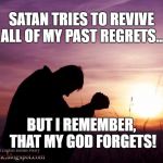 sunset boy | SATAN TRIES TO REVIVE ALL OF MY PAST REGRETS... BUT I REMEMBER, THAT MY GOD FORGETS! | image tagged in sunset boy | made w/ Imgflip meme maker