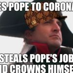 Scumbag Napoleon  | INVITES POPE TO CORONATION; STEALS POPE'S JOB AND CROWNS HIMSELF | image tagged in napoleon bonaparte,scumbag | made w/ Imgflip meme maker