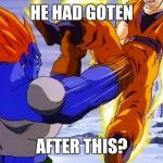 DBZ ANDRIOD 13 PUNCHES GOKU IN DA BALLZ | HE HAD GOTEN; AFTER THIS? | image tagged in dbz andriod 13 punches goku in da ballz | made w/ Imgflip meme maker