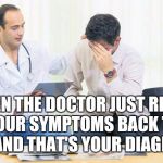 Well I already knew that | WHEN THE DOCTOR JUST READS YOUR SYMPTOMS BACK TO YOU AND THAT'S YOUR DIAGNOSIS | image tagged in doctor | made w/ Imgflip meme maker