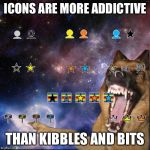 icons lol | ICONS ARE MORE ADDICTIVE; THAN KIBBLES AND BITS | image tagged in icons lol,memes | made w/ Imgflip meme maker