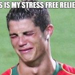 Ronaldo cry | THIS IS MY STRESS FREE RELIEVER | image tagged in ronaldo cry | made w/ Imgflip meme maker