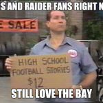 Raiders fans be like... | 9ERS AND RAIDER FANS RIGHT NOW; STILL LOVE THE BAY | image tagged in raiders fans be like | made w/ Imgflip meme maker