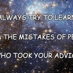 It's a good way to learn... | ALWAYS TRY TO LEARN; FROM THE MISTAKES OF PEOPLE; WHO TOOK YOUR ADVICE | image tagged in stars,learn,mistakes,others,advice | made w/ Imgflip meme maker