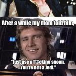 Bad pun Han Solo | When I was a kid my father used to force feed me. After a while my mom told him, "Just use a f@cking spoon. You're not a Jedi." | image tagged in bad pun han solo | made w/ Imgflip meme maker