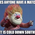 Id lose my behind if it wasn't attached | DOES ANYONE HAVE A MATCH? IT IS COLD DOWN SOUTH! | image tagged in heat miser,funny memes,humor,cold weather,forgetful,forget | made w/ Imgflip meme maker