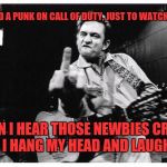 Johnny cash finger | I KILLED A PUNK ON CALL OF DUTY, JUST TO WATCH HIM DIE; WHEN I HEAR THOSE NEWBIES CRYING, I HANG MY HEAD AND LAUGH | image tagged in johnny cash finger | made w/ Imgflip meme maker