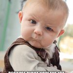Skeptical Baby Big | I'LL BE GLAD WHEN I'M OLD ENOUGH TO TAKE SHOWERS; BECAUSE RIGHT NOW THE 1ST THING TO HIT THE WATER IS MY ASS THEN THEY WASH MY FACE WITH IT | image tagged in skeptical baby big | made w/ Imgflip meme maker