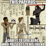 star wars heiroglyphics | I HEARD INDY FOUND THIS PAPYRUS.. GAVE IT TO SPIELBERG WHO PASSED IT TO HIS FRIEND LUCAS FOR A MOVIE IDEA... | image tagged in star wars heiroglyphics | made w/ Imgflip meme maker