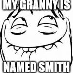 giggle troll | MY GRANNY IS; NAMED SMITH | image tagged in giggle troll | made w/ Imgflip meme maker