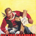 Yore, your, you're... | COME  AND GET ME; ALL YOU GRAMMAR NAZIS! | image tagged in cowboy vs grammar nazi,pulp art week | made w/ Imgflip meme maker