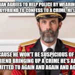 Thanks, Dateline! | IF A WOMAN AGREES TO HELP POLICE BY WEARING A WIRE TO GET HER BOYFRIEND TO CONFESS TO A CRIME, HE'LL GET BUSTED; BECAUSE HE WON'T BE SUSPICIOUS OF HIS GIRLFRIEND BRINGING UP A CRIME HE'S ALREADY ADMITTED TO AGAIN AND AGAIN AND AGAIN. | image tagged in captain obvious,memes | made w/ Imgflip meme maker