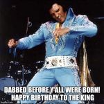 Elvis  | DABBED BEFORE Y'ALL WERE BORN! HAPPY BIRTHDAY TO THE KING | image tagged in elvis | made w/ Imgflip meme maker