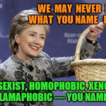 Basket of Deplorables | WE  MAY  NEVER  KNOW  WHAT  YOU NAME   IT  MEANS; RACIST, SEXIST, HOMOPHOBIC, XENOPHOBIC, ISLAMAPHOBIC — YOU NAME IT | image tagged in basket of deplorables | made w/ Imgflip meme maker