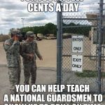 Military Intelligence | FOR JUST A FEW CENTS A DAY; YOU CAN HELP TEACH A NATIONAL GUARDSMEN TO SHOW UP TO DRILL ON TIME. | image tagged in military intelligence | made w/ Imgflip meme maker