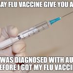 Flu vaccines don't give you autism | THEY SAY FLU VACCINE GIVE YOU AUTISM; YET I WAS DIAGNOSED WITH AUTISM BEFORE I GOT MY FLU VACCINE | image tagged in giving the needle | made w/ Imgflip meme maker