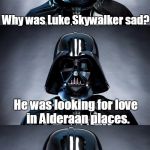 Bad pun Vader | Why was Luke Skywalker sad? He was looking for love  in Alderaan places. Thank you. I'll be here all week. | image tagged in bad pun vader | made w/ Imgflip meme maker