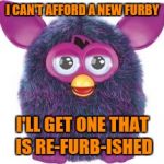 furby | I CAN'T AFFORD A NEW FURBY; I'LL GET ONE THAT IS RE-FURB-ISHED | image tagged in furby | made w/ Imgflip meme maker