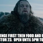 Cold Weather Leo | REVENGE FIRST THEN FOOD AND BEER AT VICTOR 23.  OPEN UNTIL 5PM TONIGHT | image tagged in cold weather leo | made w/ Imgflip meme maker