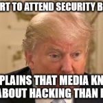 Trump Stupid Face | TOO SMART TO ATTEND SECURITY BRIEFINGS; COMPLAINS THAT MEDIA KNOWS MORE ABOUT HACKING THAN HE DOES | image tagged in trump stupid face | made w/ Imgflip meme maker