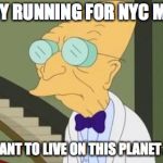 Hillary Clinton For NYC Mayor 2017? | HILLARY RUNNING FOR NYC MAYOR? I DON'T WANT TO LIVE ON THIS PLANET ANYMORE | image tagged in futurama,nyc,hillary clinton,memes | made w/ Imgflip meme maker