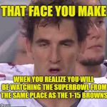toilet bowl bound | THAT FACE YOU MAKE; WHEN YOU REALIZE YOU WILL BE WATCHING THE SUPERBOWL FROM THE SAME PLACE AS THE 1-15 BROWNS | image tagged in eli manning,go cowboys | made w/ Imgflip meme maker