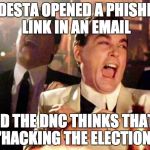 Wise guys laughing | PODESTA OPENED A PHISHING LINK IN AN EMAIL; AND THE DNC THINKS THAT'S "HACKING THE ELECTION" | image tagged in wise guys laughing | made w/ Imgflip meme maker