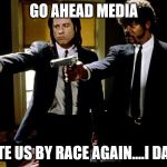 Pulp Fiction Samuel L. Jackson & John Travolta | GO AHEAD MEDIA; SEPARATE US BY RACE AGAIN....I DARE YOU! | image tagged in pulp fiction samuel l jackson  john travolta | made w/ Imgflip meme maker