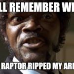 Crazy-Eyed Sam Jackson | Y'ALL REMEMBER WHEN; THAT RAPTOR RIPPED MY ARM OFF | image tagged in crazy-eyed sam jackson | made w/ Imgflip meme maker