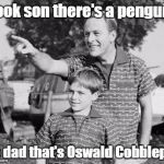 Look son there's a penguin | Look son there's a penguin; No dad that's Oswald Cobblepot | image tagged in memes,look son | made w/ Imgflip meme maker