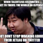 Chinese middle finger | WHEN TALENTLESS CELEBRITIES GET TO TRAVEL THE WORLD ON EXPENSES; BUT DONT STOP MOANING ABOUT THEIR JETLAG ON TWITTER | image tagged in chinese middle finger | made w/ Imgflip meme maker
