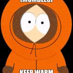 even kenny approves ..... | KENNY VOICE (MUMBLES); KEEP WARM OUT THERE | image tagged in even kenny approves,memes,funny,funny memes | made w/ Imgflip meme maker