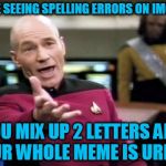Picard Wtf Meme | I HATE SEEING SPELLING ERRORS ON IMGFLIP! YOU MIX UP 2 LETTERS AND YOUR WHOLE MEME IS URINED | image tagged in memes,picard wtf | made w/ Imgflip meme maker