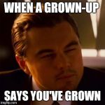 That's fascinating | WHEN A GROWN-UP; SAYS YOU'VE GROWN | image tagged in leonardo dicaprio | made w/ Imgflip meme maker
