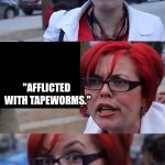 Bad Pun Feminazi | WHAT DO YOU CALL A MAN WITH MORE THAN ONE BRAIN CELL? "AFFLICTED WITH TAPEWORMS." | image tagged in bad pun feminazi | made w/ Imgflip meme maker