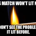 Matches | THIS MATCH WON'T LIT NOW; I DON'T SEE THE PROBLEM. IT LIT BEFORE. | image tagged in matches,memes | made w/ Imgflip meme maker