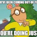 Arthur | WHEN YOU'VE BEEN COMING OUT OF YOUR CAGE AND YOU'RE DOING JUST FINE | image tagged in arthur | made w/ Imgflip meme maker