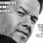 mark wahlberg | "ALOT OR CELEBRITIES SHOULDN'T TALK POLITICS ... THEY'RE PRETTY OUT OF TOUCH WITH THE COMMON PERSON." | image tagged in mark wahlberg | made w/ Imgflip meme maker