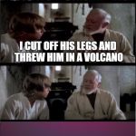 Luke Leaves | HOW DID MY FATHER DIE? I CUT OFF HIS LEGS AND THREW HIM IN A VOLCANO; WAIT, WHERE ARE YOU GOING? | image tagged in luke leaves,star wars | made w/ Imgflip meme maker