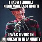 A little local humor. Not all will get it. But, you locals will understand. | I HAD A TERRIBLE NIGHTMARE LAST NIGHT! I WAS LIVING IN MINNESOTA IN JANUARY | image tagged in freddy nightmare,memes | made w/ Imgflip meme maker