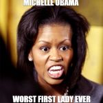 Michelle Obama Lookalike | MICHELLE OBAMA; WORST FIRST LADY EVER | image tagged in michelle obama lookalike | made w/ Imgflip meme maker