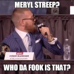 Conor mcgregor | MERYL STREEP? WHO DA FOOK IS THAT? | image tagged in conor mcgregor | made w/ Imgflip meme maker
